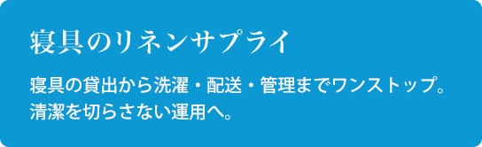 寝具のリネンサプライ 寝具の貸出から洗濯・配送・管理までワンストップ。清潔を切らさない運用へ。